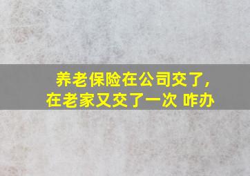 养老保险在公司交了,在老家又交了一次 咋办